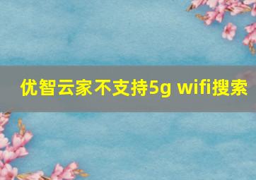 优智云家不支持5g wifi搜索